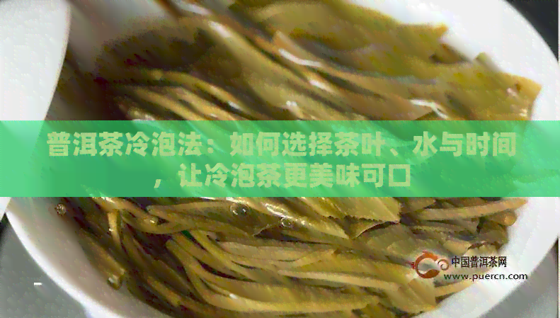 普洱茶冷泡法：如何选择茶叶、水与时间，让冷泡茶更美味可口