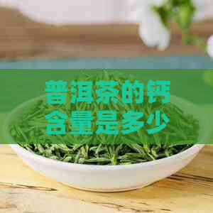 普洱茶的钙含量是多少？为什么？能喝吗？