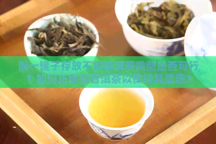 同一罐子存放不同普洱茶类型是否可行？如何正确存普洱茶以保持其品质？