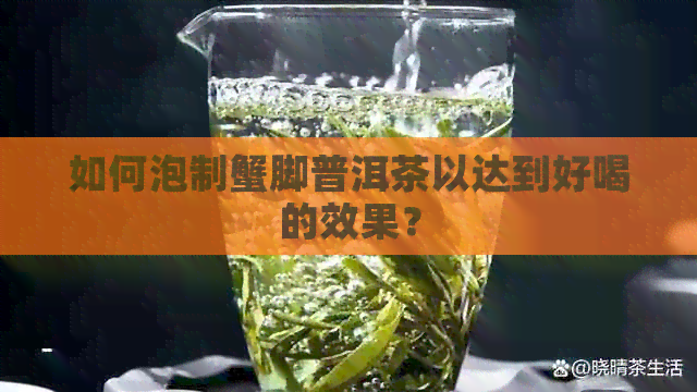 如何泡制蟹脚普洱茶以达到好喝的效果？