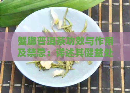 蟹脚普洱茶功效与作用及禁忌：详述其健益处与潜在风险