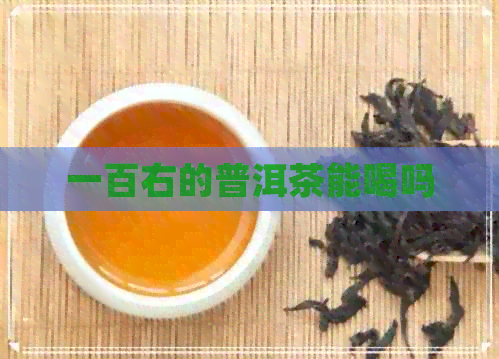 一百右的普洱茶能喝吗