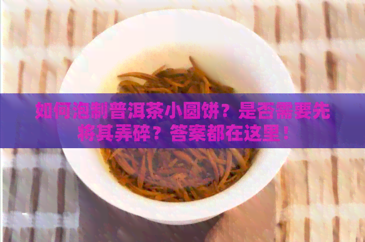 如何泡制普洱茶小圆饼？是否需要先将其弄碎？答案都在这里！