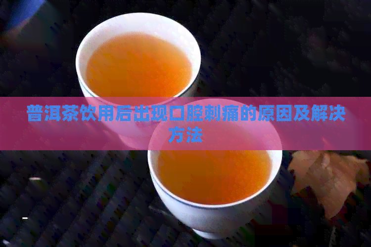 普洱茶饮用后出现口腔刺痛的原因及解决方法