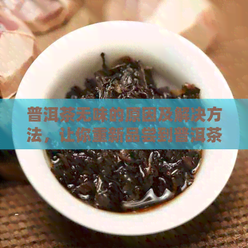 普洱茶无味的原因及解决方法，让你重新品尝到普洱茶的美味