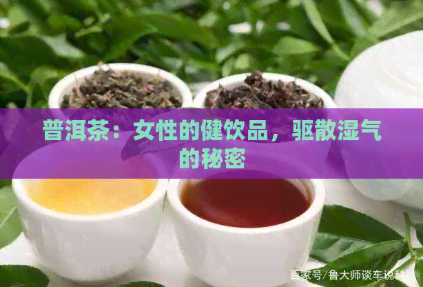 普洱茶：女性的健饮品，驱散湿气的秘密