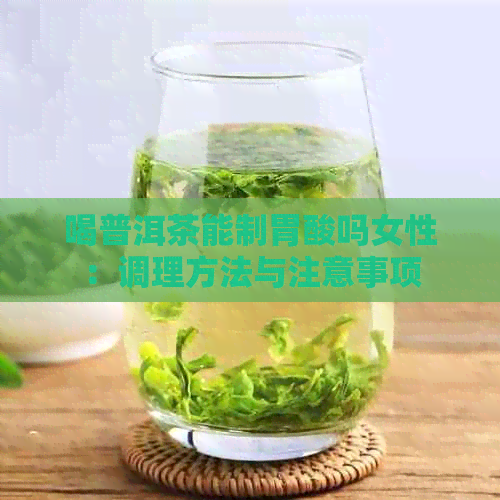 喝普洱茶能制胃酸吗女性：调理方法与注意事项