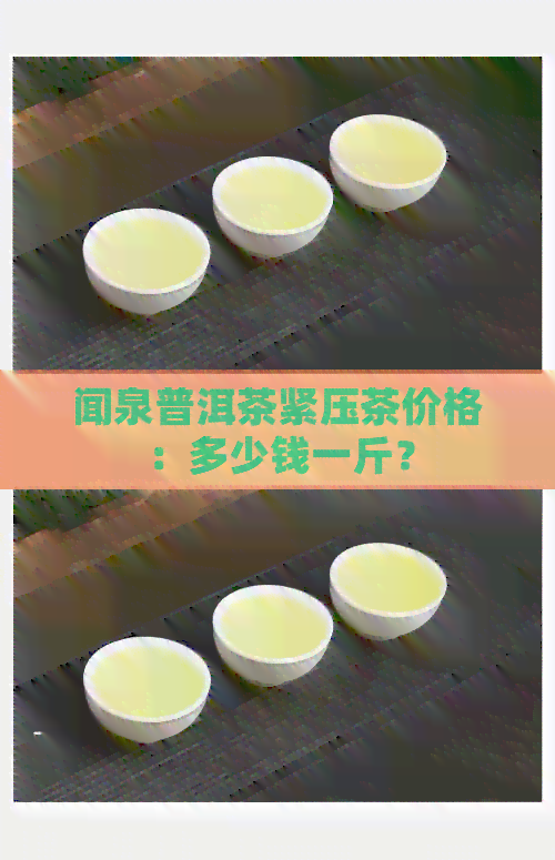 闻泉普洱茶紧压茶价格：多少钱一斤？