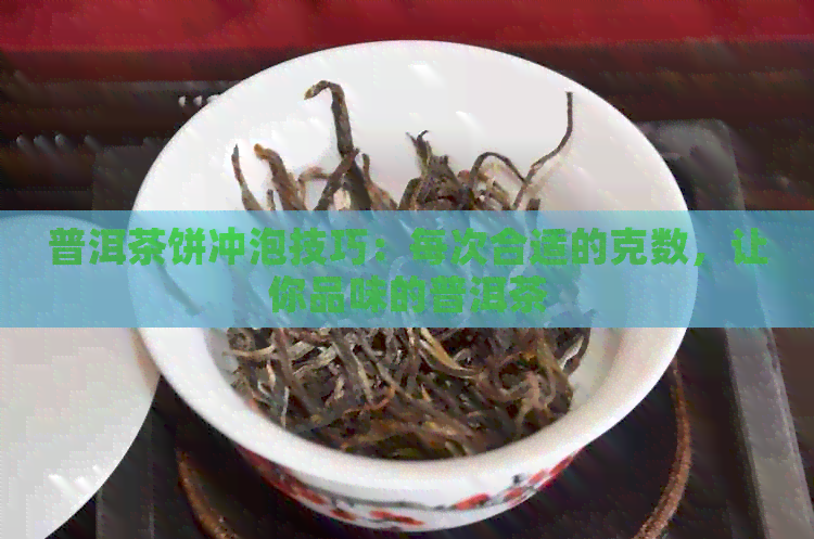 普洱茶饼冲泡技巧：每次合适的克数，让你品味的普洱茶