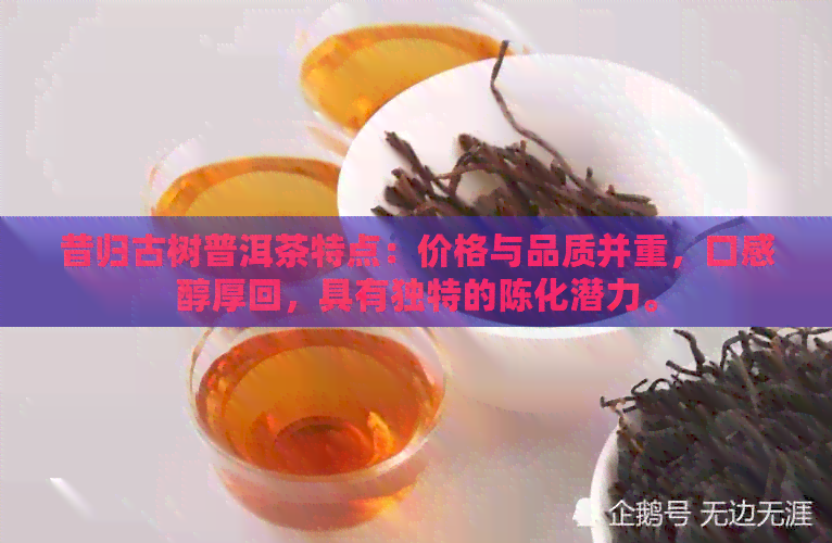 昔归古树普洱茶特点：价格与品质并重，口感醇厚回，具有独特的陈化潜力。