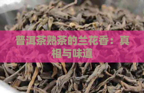 普洱茶熟茶的兰花香：真相与味道