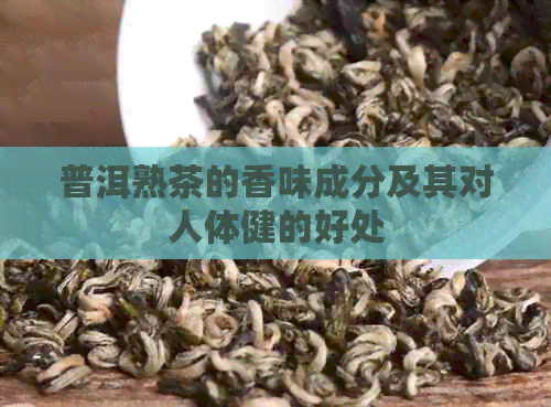 普洱熟茶的香味成分及其对人体健的好处