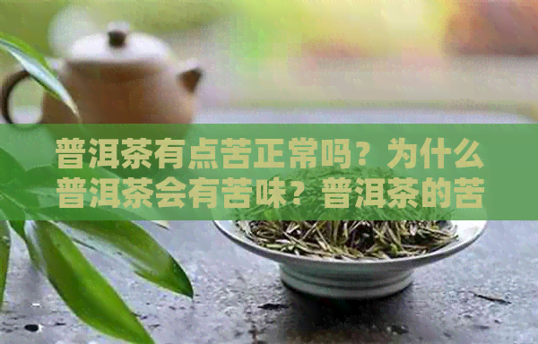 普洱茶有点苦正常吗？为什么普洱茶会有苦味？普洱茶的苦味是否正常？