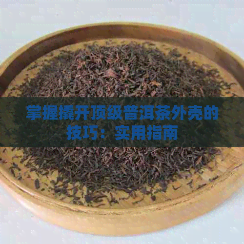 掌握撬开顶级普洱茶外壳的技巧：实用指南