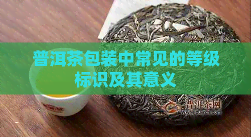 普洱茶包装中常见的等级标识及其意义