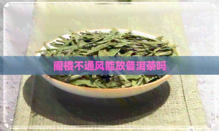 阁楼不通风能放普洱茶吗