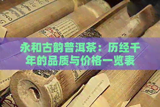 永和古韵普洱茶：历经千年的品质与价格一览表