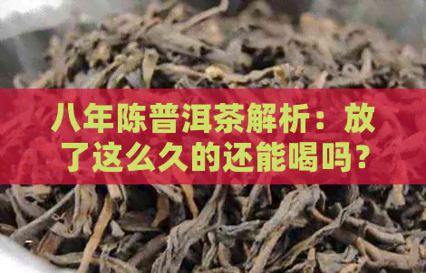 八年陈普洱茶解析：放了这么久的还能喝吗？是否适合饮用？