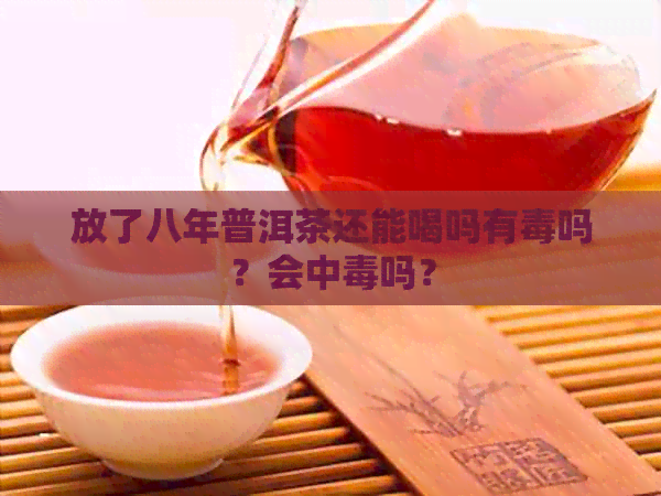 放了八年普洱茶还能喝吗有吗？会中吗？