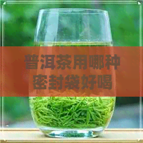 普洱茶用哪种密封袋好喝