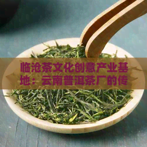 临沧茶文化创意产业基地：云南普洱茶厂的传承与创新