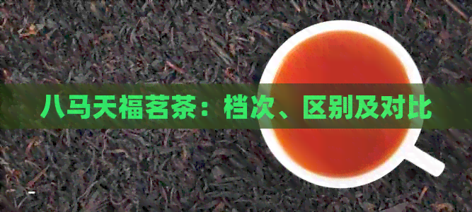 八马天福茗茶：档次、区别及对比