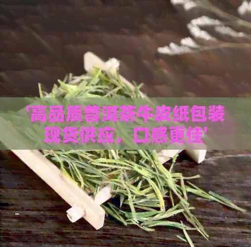 '高品质普洱茶牛皮纸包装现货供应，口感更佳'