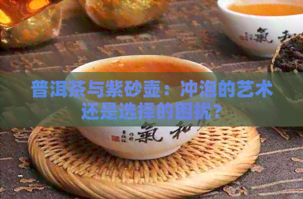 普洱茶与紫砂壶：冲泡的艺术还是选择的困扰？