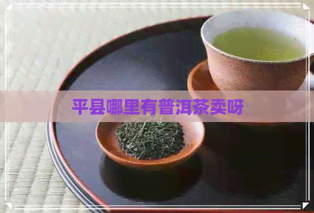 平县哪里有普洱茶卖呀