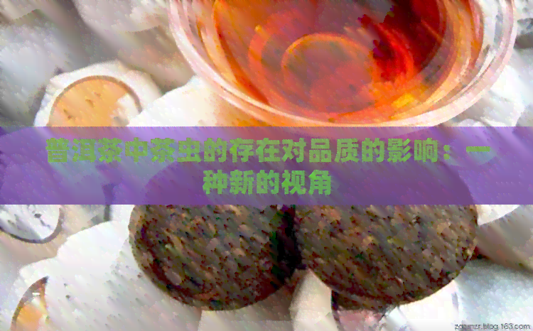 普洱茶中茶虫的存在对品质的影响：一种新的视角