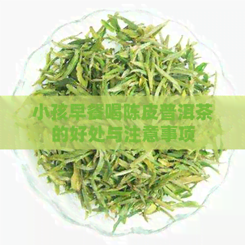 小孩早餐喝陈皮普洱茶的好处与注意事项