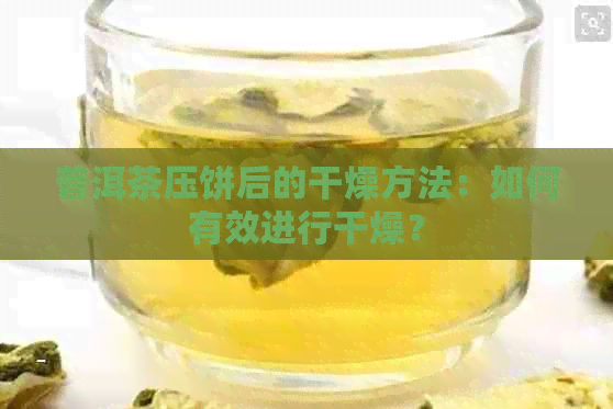 普洱茶压饼后的干燥方法：如何有效进行干燥？