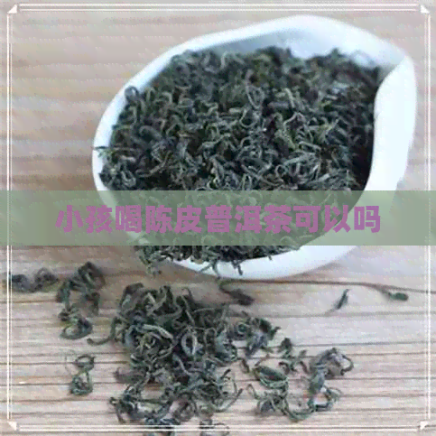 小孩喝陈皮普洱茶可以吗