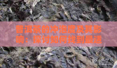 普洱茶的冲泡度及其影响：探讨如何找到最适合您的泡茶方法