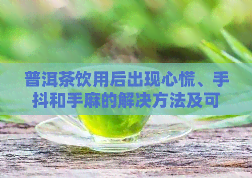 普洱茶饮用后出现心慌、手抖和手麻的解决方法及可能的原因分析