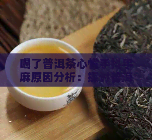 喝了普洱茶心慌手抖手麻原因分析：探讨普洱茶对身体的可能影响