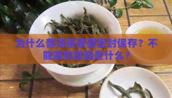 为什么普洱茶需要密封保存？不能喝的原因是什么？