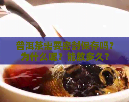 普洱茶需要密封保存吗？为什么呢？能放多久？