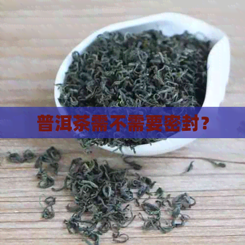 普洱茶需不需要密封？