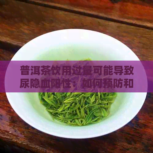 普洱茶饮用过量可能导致尿隐血阳性：如何预防和处理这一问题