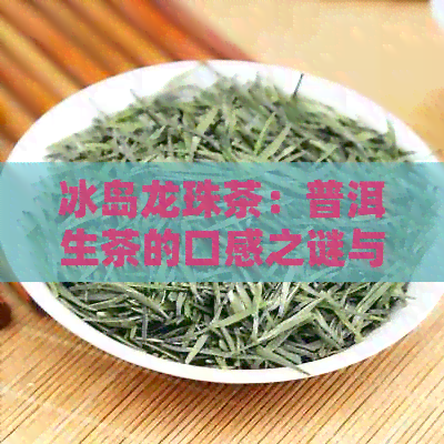 冰岛龙珠茶：普洱生茶的口感之谜与独特魅力