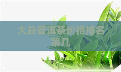 大益普洱茶价格排名第几