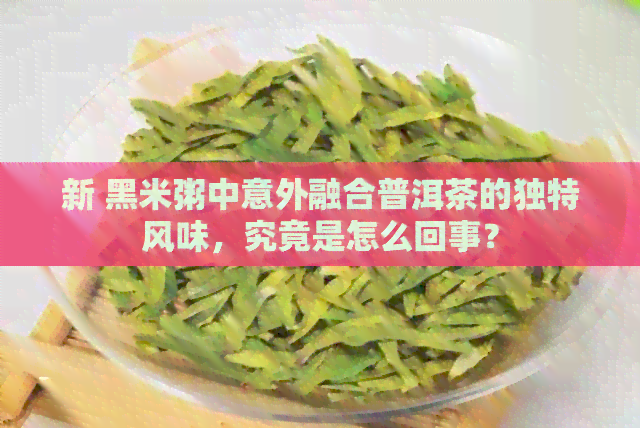 新 黑米粥中意外融合普洱茶的独特风味，究竟是怎么回事？