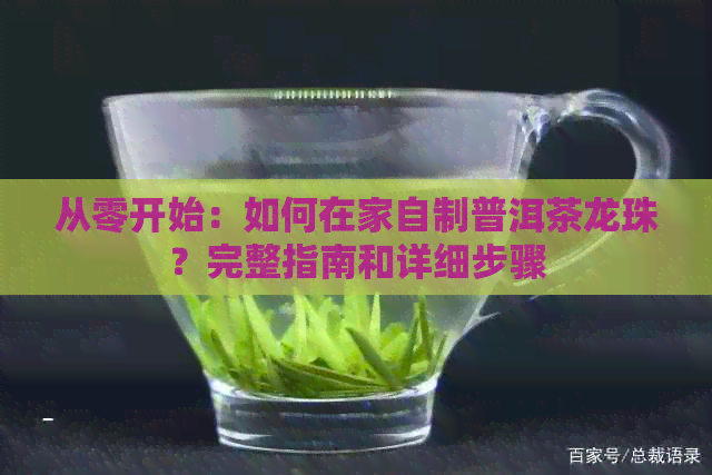 从零开始：如何在家自制普洱茶龙珠？完整指南和详细步骤