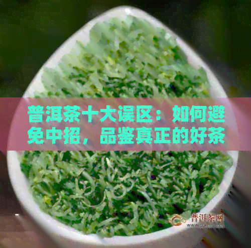 普洱茶十大误区：如何避免中招，品鉴真正的好茶