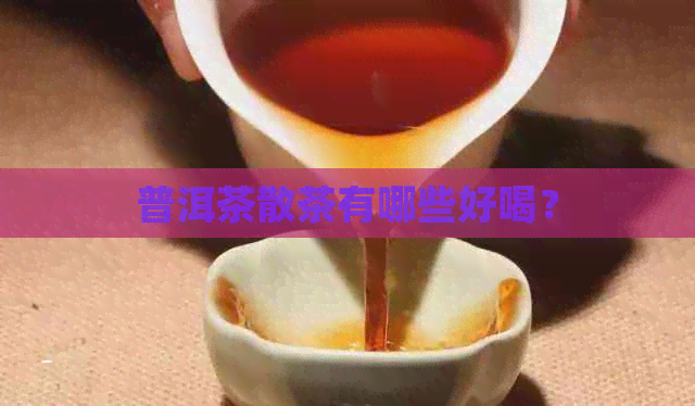 普洱茶散茶有哪些好喝？