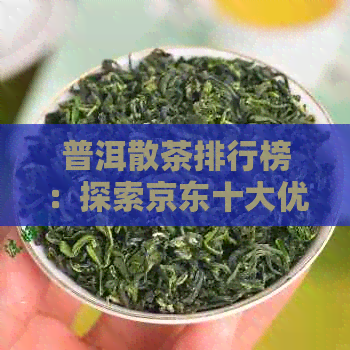 普洱散茶排行榜：探索京东十大优质普洱茶推荐