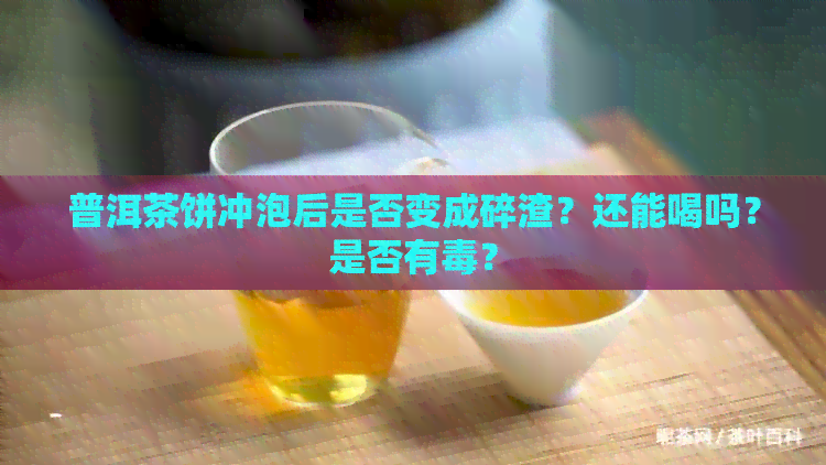 普洱茶饼冲泡后是否变成碎渣？还能喝吗？是否有？