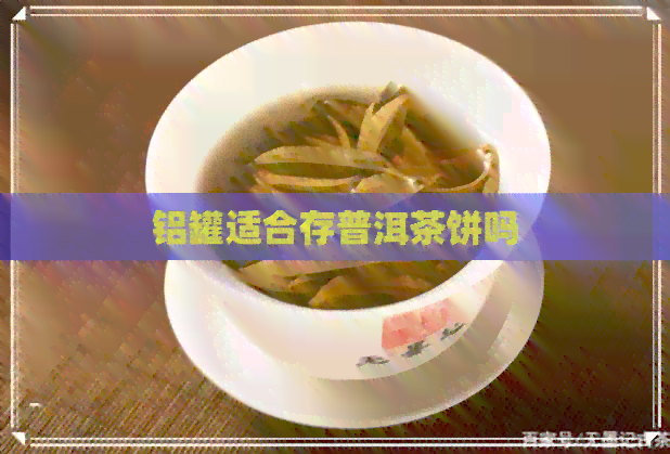 铝罐适合存普洱茶饼吗