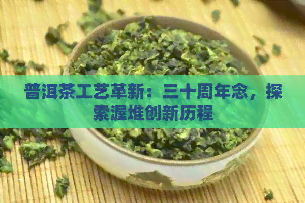 普洱茶工艺革新：三十周年念，探索渥堆创新历程